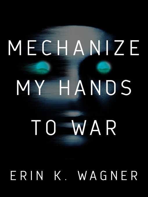 Title details for Mechanize My Hands to War by Erin K. Wagner - Available